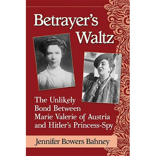 Betrayer's Waltz: The Unlikely Bond Between Marie Valerie of Austria and Hitler's Princess-Spy - Paperback