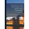 History of the Northmen, or Danes and Normans: From the Earliest Times to the Conquest of England by William of Normandy - Paperback