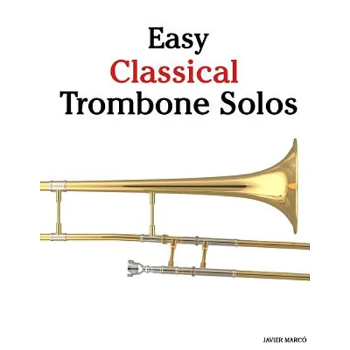Easy Classical Trombone Solos: Featuring Music of Bach, Beethoven, Wagner, Handel and Other Composers - Paperback