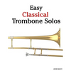 Easy Classical Trombone Solos: Featuring Music of Bach, Beethoven, Wagner, Handel and Other Composers - Paperback