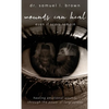 Wounds Can Heal, Healing Emotional Wounds Through the Power of Forgiveness - Hardcover