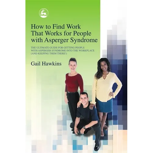 How to Find Work That Works for People with Asperger Syndrome: The Ultimate Guide for Getting People with Asperger Syndrome Into the Workplace (and Ke - Paperback