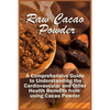 Raw Cacao Powder: A Comprehensive Guide to Understanding the Cardiovascular and Other Health Benefits from using Cacao Powder - Paperback