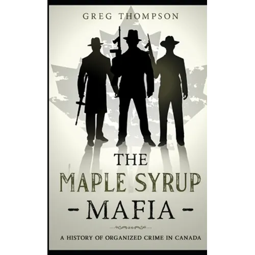 The Maple Syrup Mafia: A History of Organized Crime In Canada - Paperback