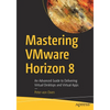 Mastering Vmware Horizon 8: An Advanced Guide to Delivering Virtual Desktops and Virtual Apps - Paperback