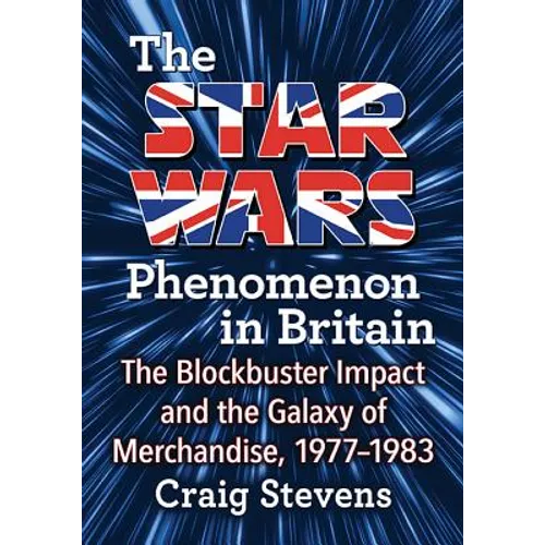 The Star Wars Phenomenon in Britain: The Blockbuster Impact and the Galaxy of Merchandise, 1977-1983 - Paperback