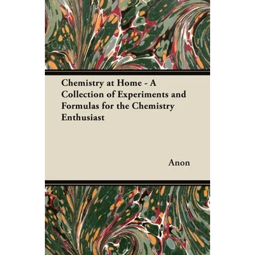 Chemistry at Home - A Collection of Experiments and Formulas for the Chemistry Enthusiast - Paperback
