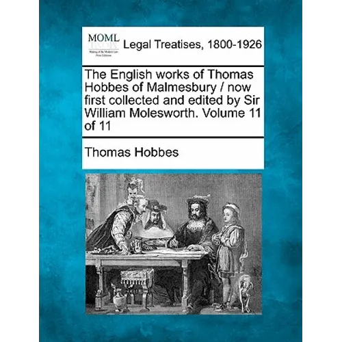 The English Works of Thomas Hobbes of Malmesbury / Now First Collected and Edited by Sir William Molesworth. Volume 11 of 11 - Paperback