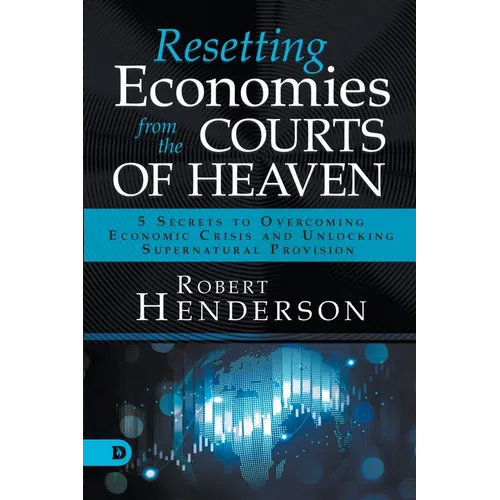 Resetting Economies from the Courts of Heaven: 5 Secrets to Overcoming Economic Crisis and Unlocking Supernatural Provision - Paperback