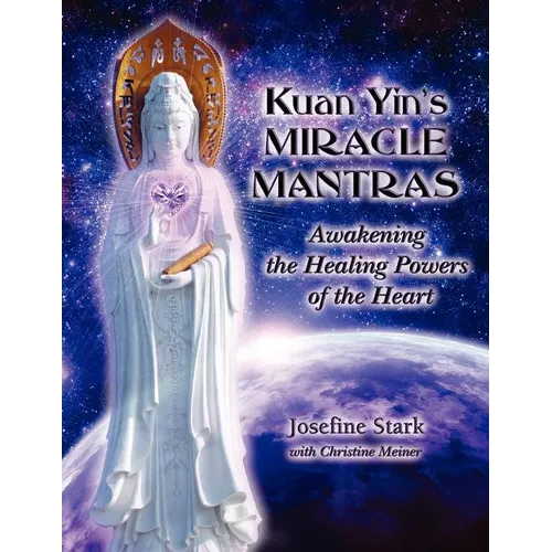 Kuan Yin's Miracle Mantras: Awakening the Healing Powers of the Heart - Paperback