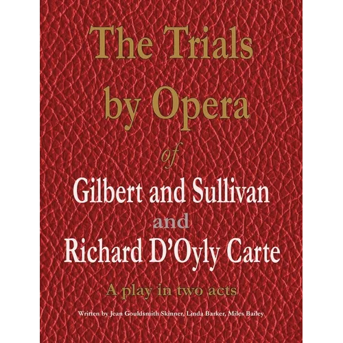 The Trials by Opera of Gilbert and Sullivan and Richard D'Oyly Carte: A play in two acts - Paperback