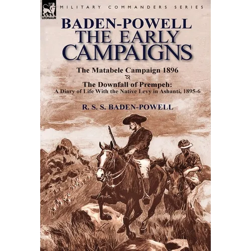 Baden-Powell: The Early Campaigns-The Downfall of Prempeh, a Diary of Life with the Native Levy in Ashanti, 1895-6 & the Matabele CA - Hardcover
