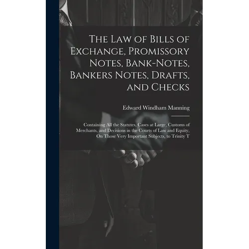 The Law of Bills of Exchange, Promissory Notes, Bank-Notes, Bankers Notes, Drafts, and Checks: Containing All the Statutes, Cases at Large, Customs of - Hardcover