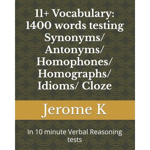 11+ Vocabulary: 1400 words testing Synonyms/ Antonyms/ Homophones/ Homographs/ Idioms/ Cloze: In 10 minute Verbal Reasoning tests - Paperback