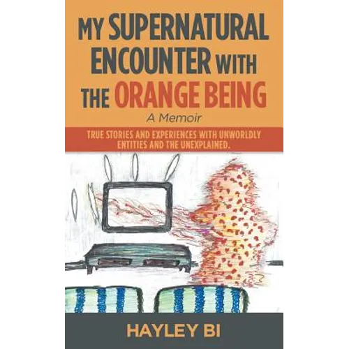 My Supernatural Encounter with the Orange Being: True Stories and Experiences with Unworldly Entities and the Unexplained. - Paperback