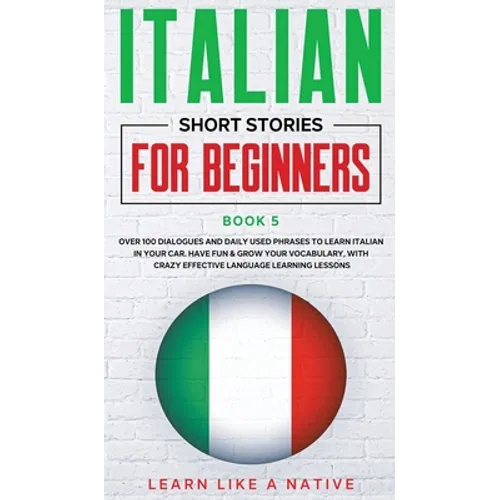 Italian Short Stories for Beginners Book 5: Over 100 Dialogues and Daily Used Phrases to Learn Italian in Your Car. Have Fun & Grow Your Vocabulary, w - Hardcover