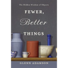 Fewer, Better Things: The Hidden Wisdom of Objects - Hardcover