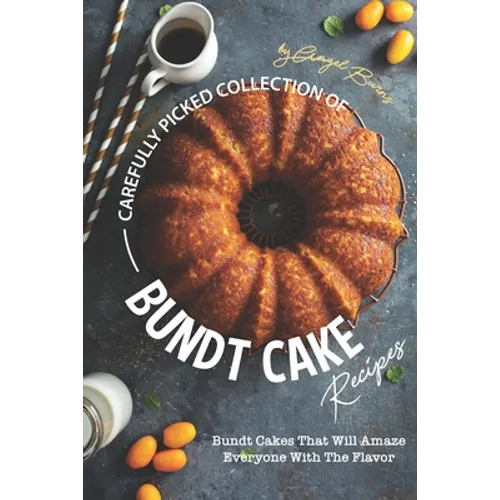 Carefully Picked Collection of Bundt Cake Recipes: Bundt Cakes That Will Amaze Everyone with The Flavor - Paperback