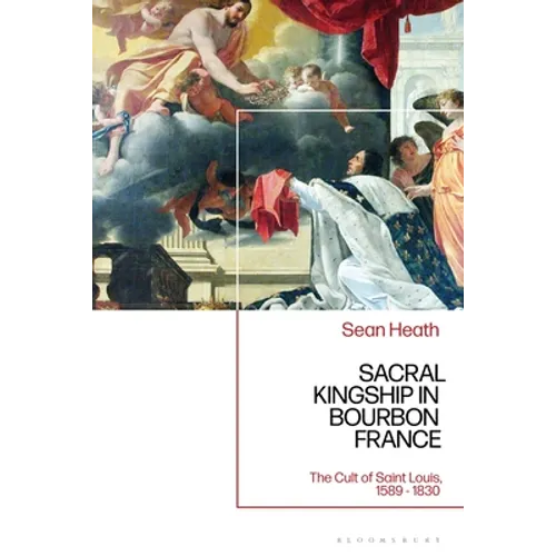 Sacral Kingship in Bourbon France: The Cult of Saint Louis, 1589 - 1830 - Paperback