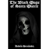 The Black Magic of Santa Muerte: A Guide to the Spells, Rituals, and Offerings of Holy Death - Paperback