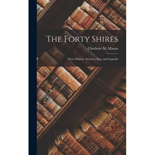 The Forty Shires: Their History, Scenery, Arts, and Legends - Hardcover