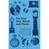 Fix Your Own Watch and Clock - Including Chapters on the Parts of a Watch, Escapements, Winding Shafts, Pivots, Jewelling, and Practical Hints and Tip - Paperback