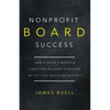 Nonprofit Board Success: How to Build a Board of Directors So Good That Even the Top CEOs Would Be Jealous - Paperback