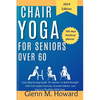 Chair Yoga for Seniors Over 60: Easy Step by step Guide for Seniors to Build Strength with Low impact Exercise, increase balance and Improve Flexibili - Paperback