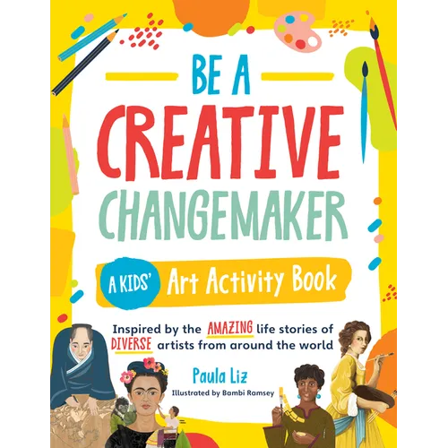Be a Creative Changemaker: A Kids' Art Activity Book: Inspired by the Amazing Life Stories of Diverse Artists from Around the World - Paperback