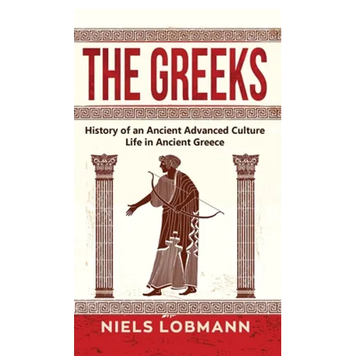 The Greeks: History of an Ancient Advanced Culture Life in Ancient Greece - Hardcover