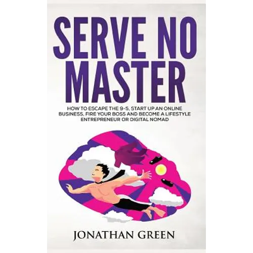 Serve No Master: How to Escape the 9-5, Start up an Online Business, Fire Your Boss and Become a Lifestyle Entrepreneur or Digital Nomad - Hardcover