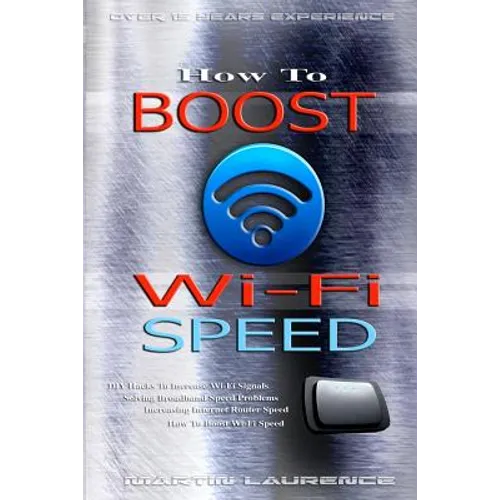 Wi-Fi: How To Boost Wi-Fi Speed, DIY Hacks To Increase Speed, How To Boost Wi-Fi Speed, Increasing Internet Router Speed, Sol - Paperback