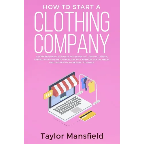 How to Start a Clothing Company: Learn Branding, Business, Outsourcing, Graphic Design, Fabric, Fashion Line Apparel, Shopify, Fashion, Social Media, - Paperback