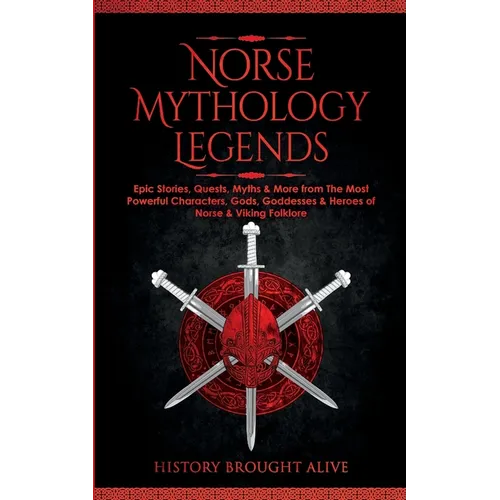 Norse Mythology Legends: Epic Stories, Quests, Myths & More from The Most Powerful Characters, Gods, Goddesses & Heroes of Norse & Viking Folklore - Paperback
