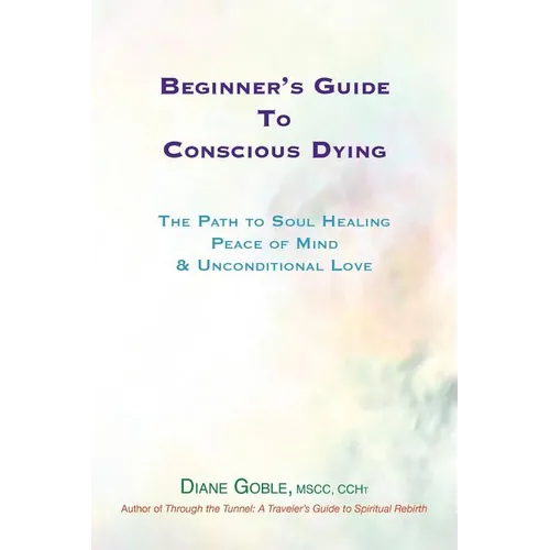 Beginner's Guide to Conscious Dying: The Path to Soul Healing, Peace of Mind & Unconditional Love - Paperback