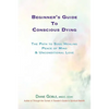 Beginner's Guide to Conscious Dying: The Path to Soul Healing, Peace of Mind & Unconditional Love - Paperback