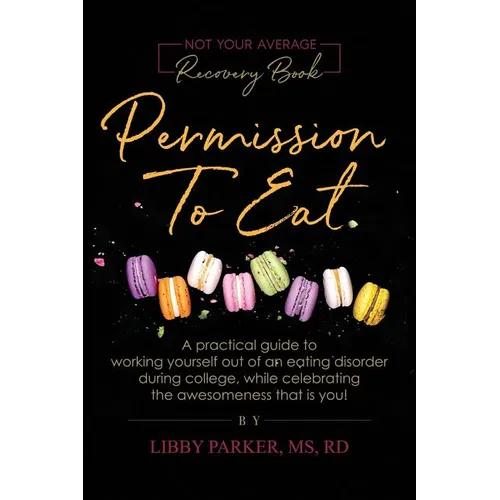 Permission To Eat: A practical guide to working yourself out of an eating disorder during college, while celebrating the awesomeness that is you! - Paperback