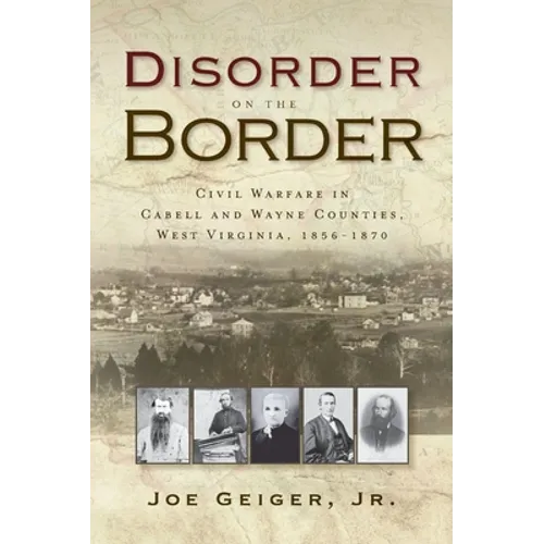 Disorder on the Border: Civil Warfare in Cabell and Wayne Counties, West Virginia, 1856-1870 - Hardcover