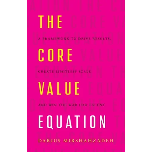 The Core Value Equation: A Framework to Drive Results, Create Limitless Scale and Win the War for Talent - Paperback