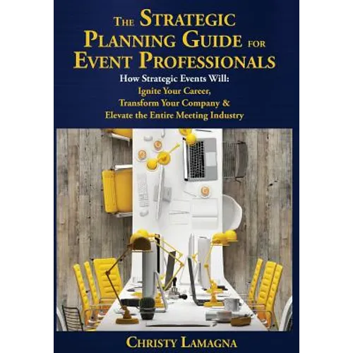 The Strategic Planning Guide for Event Professionals: How Strategic Events Will: Ignite Your Career, Transform Your Company & Elevate the Entire Meeti - Hardcover