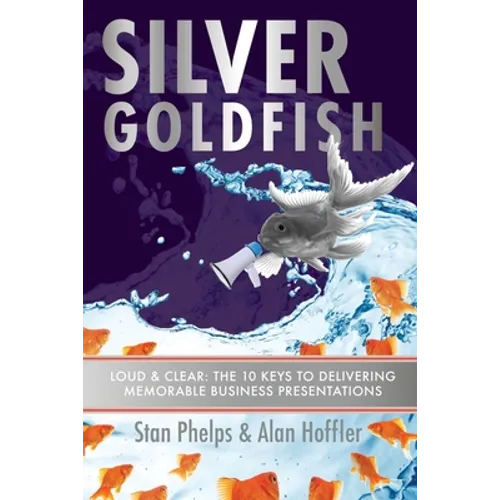Silver Goldfish: Loud & Clear: The 10 Keys to Delivering Memorable Business Presentations - Paperback