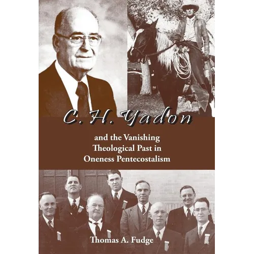 C.H. Yadon: and the Vanishing Theological Past in Oneness Pentecostalism - Hardcover