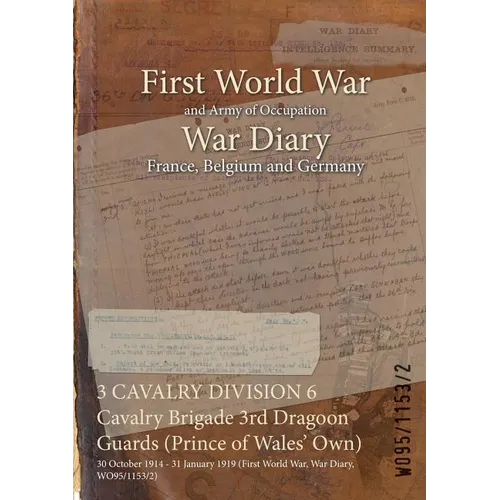 3 CAVALRY DIVISION 6 Cavalry Brigade 3rd Dragoon Guards (Prince of Wales' Own): 30 October 1914 - 31 January 1919 (First World War, War Diary, WO95/11 - Paperback
