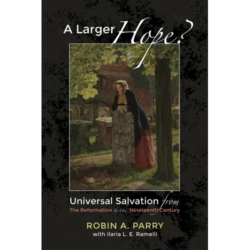 A Larger Hope?, Volume 2: Universal Salvation from the Reformation to the Nineteenth Century - Paperback
