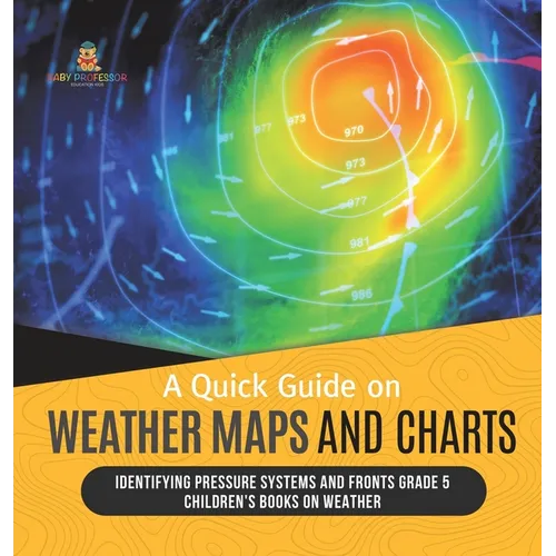 A Quick Guide on Weather Maps and Charts Identifying Pressure Systems and Fronts Grade 5 Children's Books on Weather - Hardcover