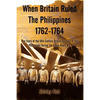 When Britain Ruled the Philippines 1762-1764: The Story of the 18th Century British - Paperback