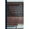 The Interpretation of Radium and the Structure of the Atom - Hardcover