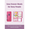 Easy Freezer Meals For Busy People: How To Cook At Home With Delicious Recipes: How To Make Sure There Are Healthy Meals - Paperback