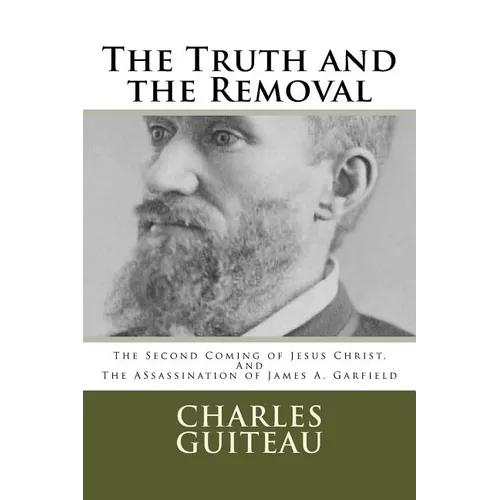 The Truth and the Removal: The Second Coming of Jesus Christ, and the Assassination of President James A. Garfield - Paperback