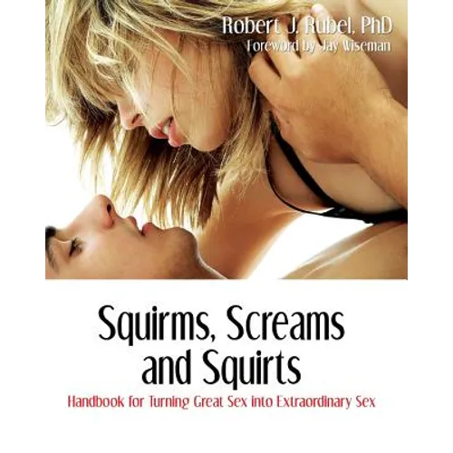 Squirms, Screams and Squirts: Handbook for Turning Great Sex into Extraordinary Sex - Paperback